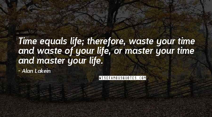 Alan Lakein Quotes: Time equals life; therefore, waste your time and waste of your life, or master your time and master your life.