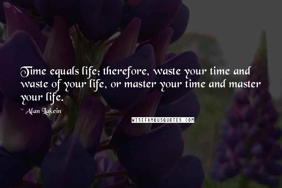 Alan Lakein Quotes: Time equals life; therefore, waste your time and waste of your life, or master your time and master your life.