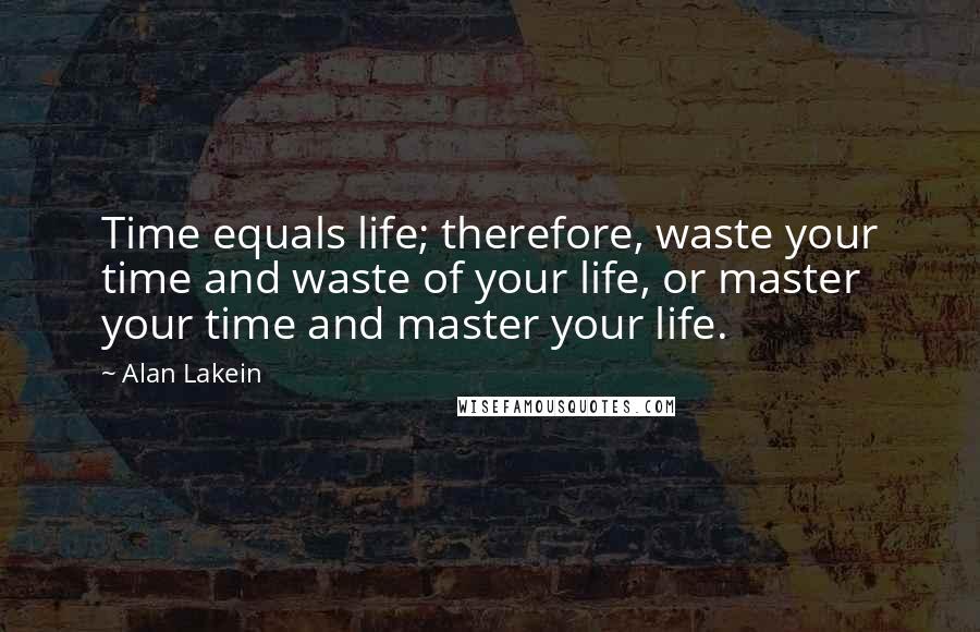 Alan Lakein Quotes: Time equals life; therefore, waste your time and waste of your life, or master your time and master your life.