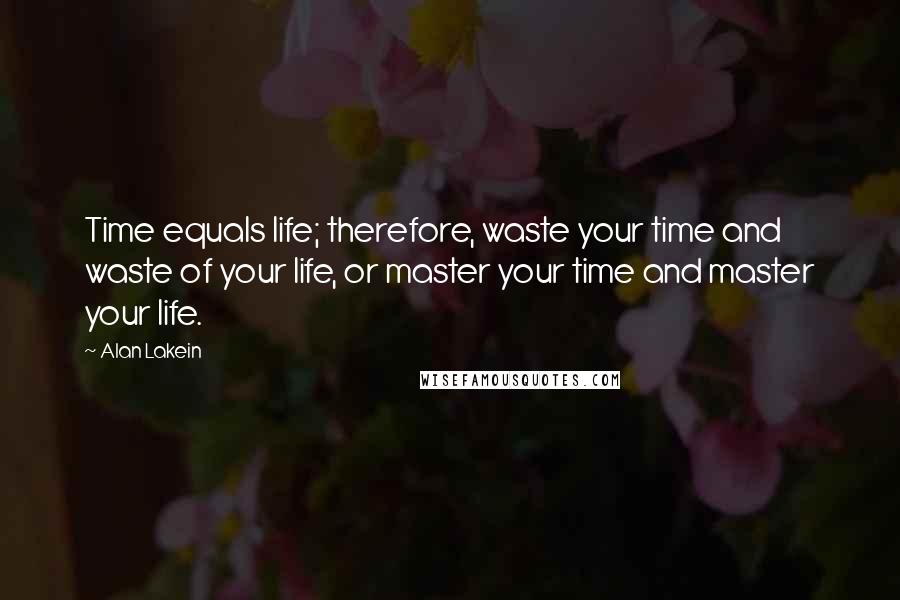 Alan Lakein Quotes: Time equals life; therefore, waste your time and waste of your life, or master your time and master your life.