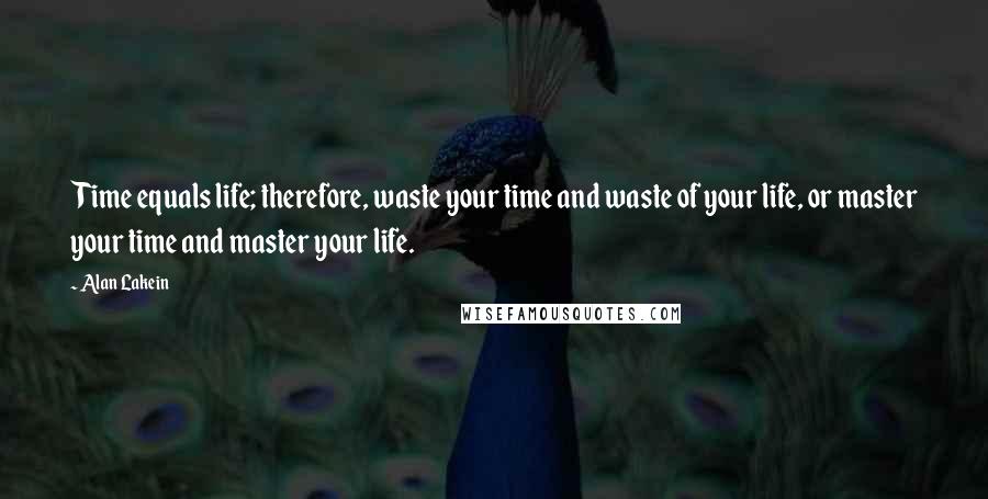 Alan Lakein Quotes: Time equals life; therefore, waste your time and waste of your life, or master your time and master your life.