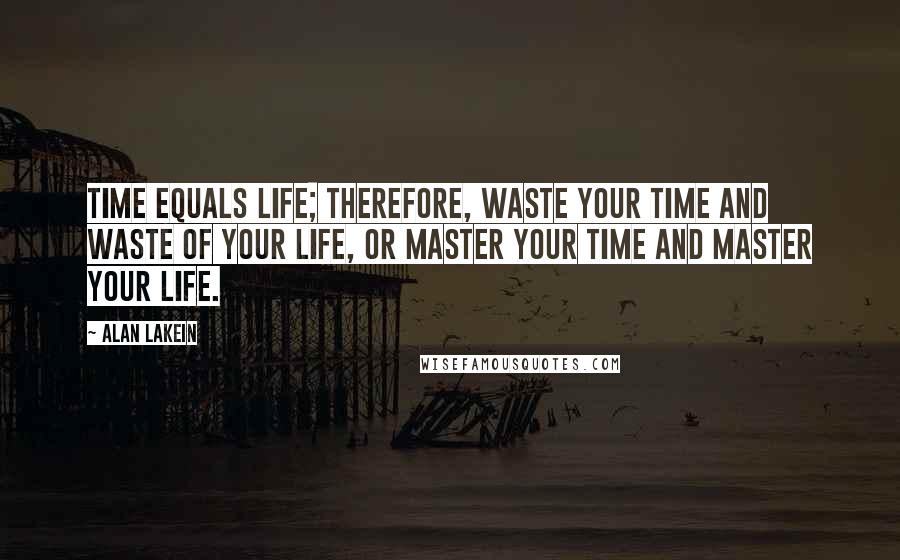 Alan Lakein Quotes: Time equals life; therefore, waste your time and waste of your life, or master your time and master your life.