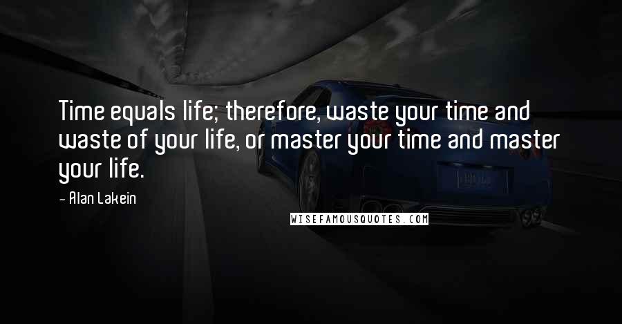 Alan Lakein Quotes: Time equals life; therefore, waste your time and waste of your life, or master your time and master your life.