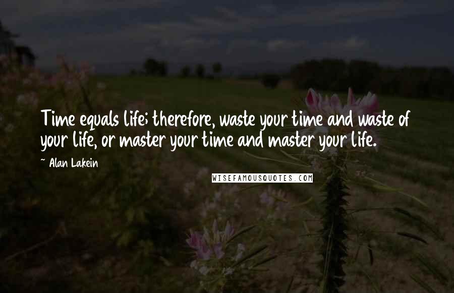 Alan Lakein Quotes: Time equals life; therefore, waste your time and waste of your life, or master your time and master your life.