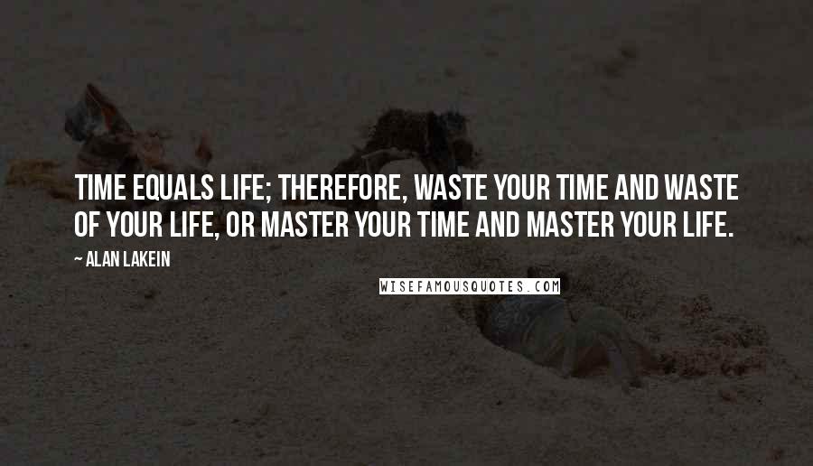 Alan Lakein Quotes: Time equals life; therefore, waste your time and waste of your life, or master your time and master your life.