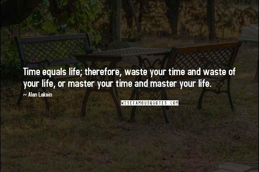 Alan Lakein Quotes: Time equals life; therefore, waste your time and waste of your life, or master your time and master your life.