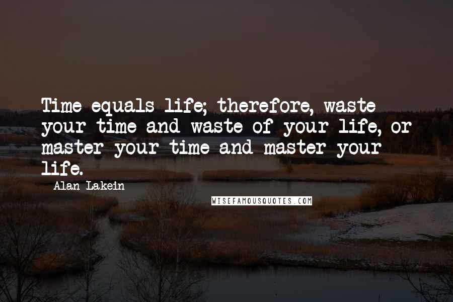 Alan Lakein Quotes: Time equals life; therefore, waste your time and waste of your life, or master your time and master your life.