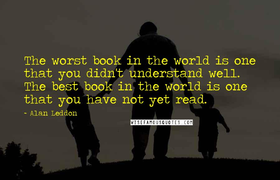 Alan Leddon Quotes: The worst book in the world is one that you didn't understand well. The best book in the world is one that you have not yet read.