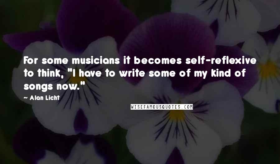 Alan Licht Quotes: For some musicians it becomes self-reflexive to think, "I have to write some of my kind of songs now."