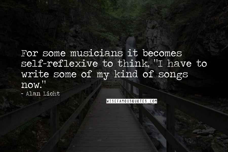 Alan Licht Quotes: For some musicians it becomes self-reflexive to think, "I have to write some of my kind of songs now."