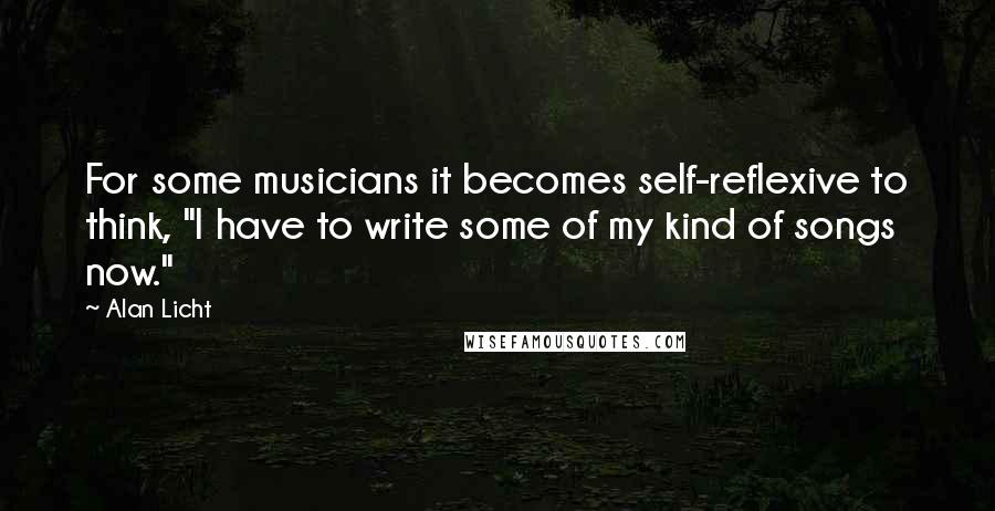 Alan Licht Quotes: For some musicians it becomes self-reflexive to think, "I have to write some of my kind of songs now."