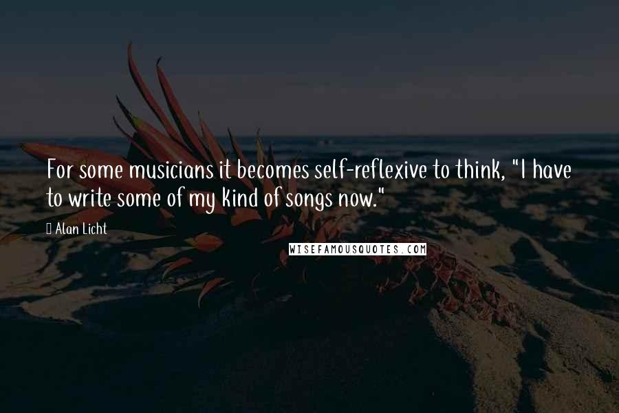 Alan Licht Quotes: For some musicians it becomes self-reflexive to think, "I have to write some of my kind of songs now."