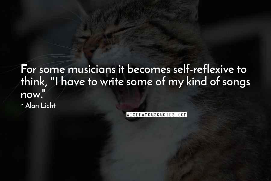 Alan Licht Quotes: For some musicians it becomes self-reflexive to think, "I have to write some of my kind of songs now."