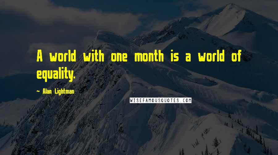 Alan Lightman Quotes: A world with one month is a world of equality.