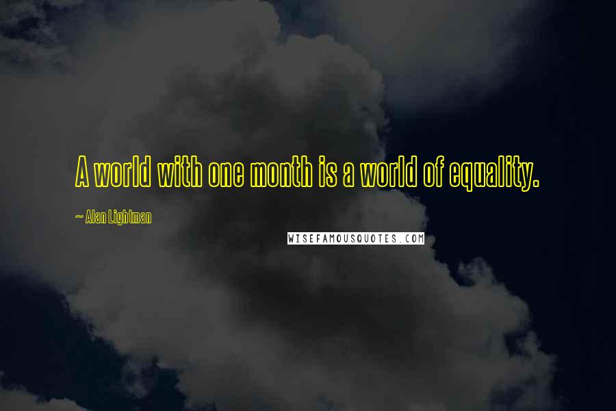 Alan Lightman Quotes: A world with one month is a world of equality.