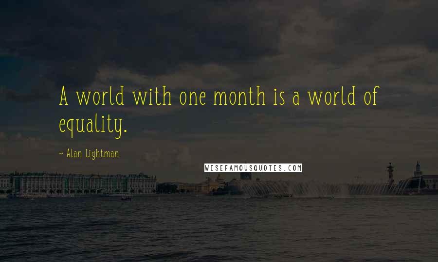 Alan Lightman Quotes: A world with one month is a world of equality.