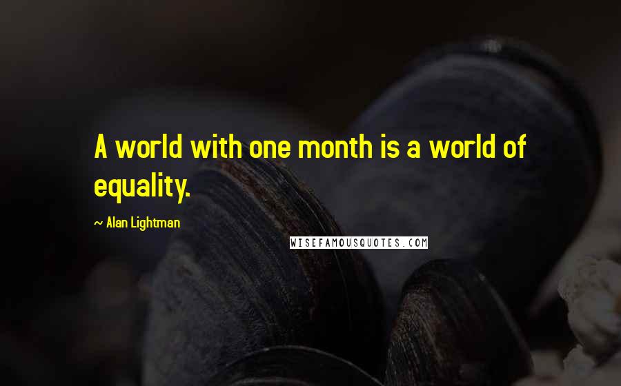 Alan Lightman Quotes: A world with one month is a world of equality.