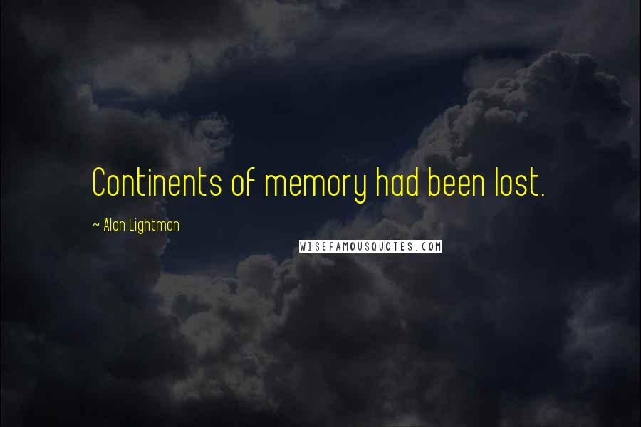 Alan Lightman Quotes: Continents of memory had been lost.