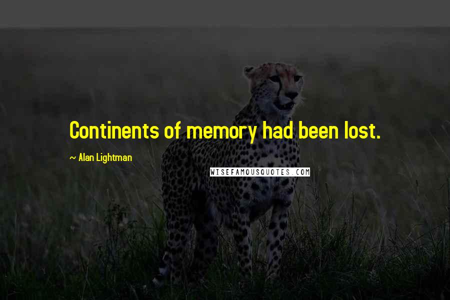 Alan Lightman Quotes: Continents of memory had been lost.