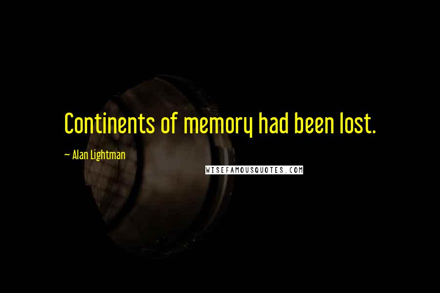 Alan Lightman Quotes: Continents of memory had been lost.