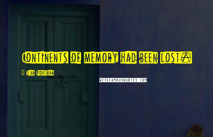 Alan Lightman Quotes: Continents of memory had been lost.