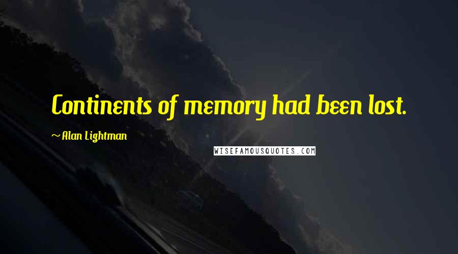 Alan Lightman Quotes: Continents of memory had been lost.