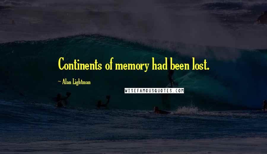 Alan Lightman Quotes: Continents of memory had been lost.