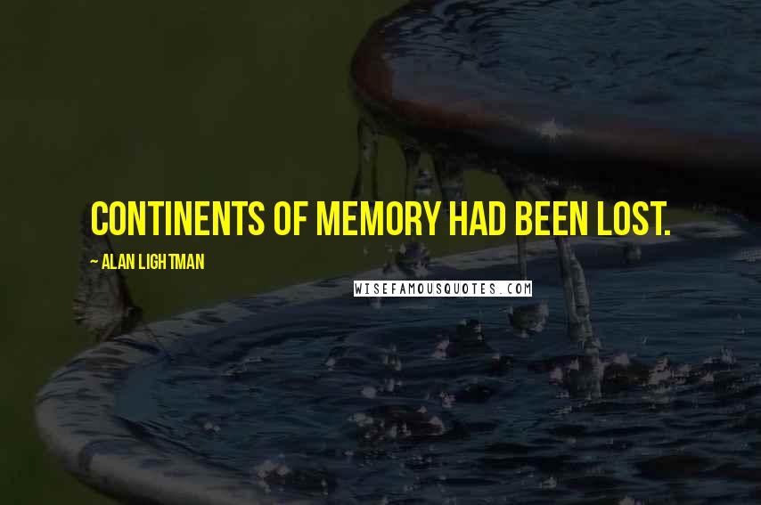 Alan Lightman Quotes: Continents of memory had been lost.