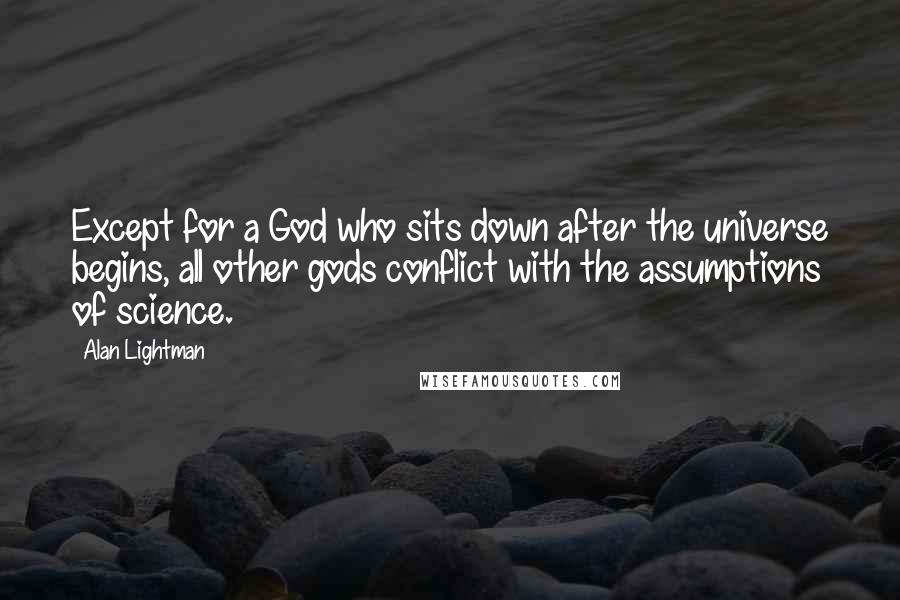 Alan Lightman Quotes: Except for a God who sits down after the universe begins, all other gods conflict with the assumptions of science.