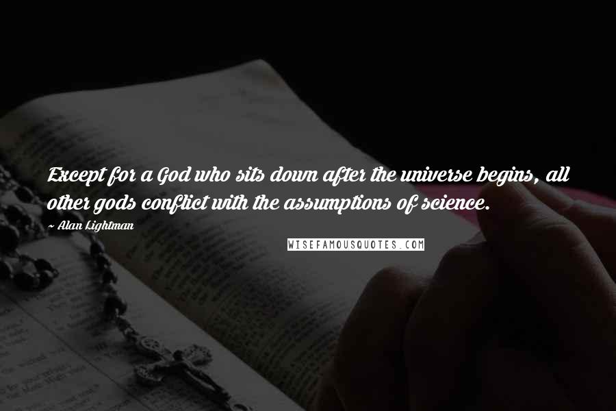 Alan Lightman Quotes: Except for a God who sits down after the universe begins, all other gods conflict with the assumptions of science.