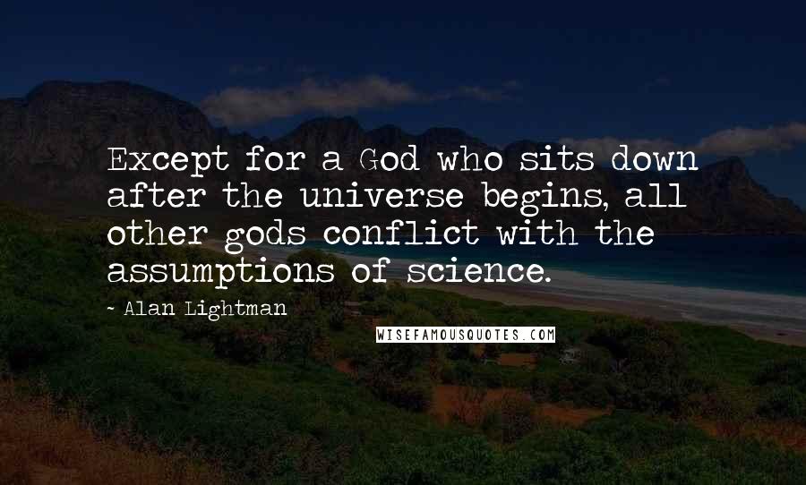 Alan Lightman Quotes: Except for a God who sits down after the universe begins, all other gods conflict with the assumptions of science.