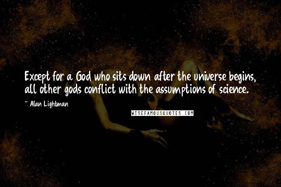 Alan Lightman Quotes: Except for a God who sits down after the universe begins, all other gods conflict with the assumptions of science.