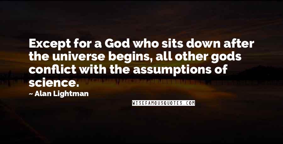 Alan Lightman Quotes: Except for a God who sits down after the universe begins, all other gods conflict with the assumptions of science.