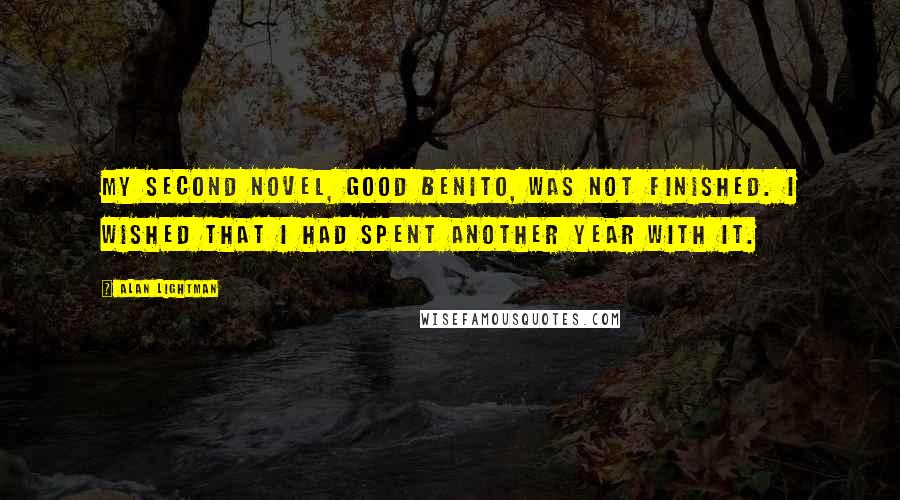 Alan Lightman Quotes: My second novel, Good Benito, was not finished. I wished that I had spent another year with it.