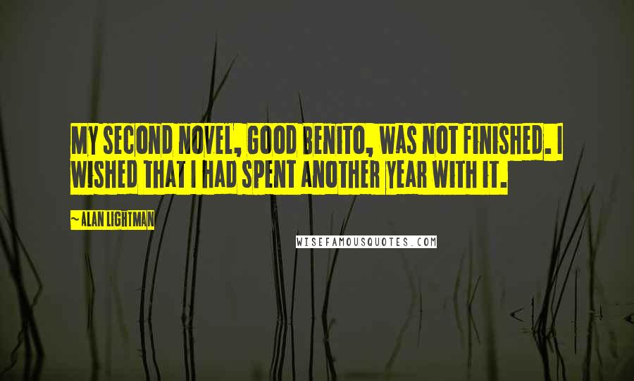 Alan Lightman Quotes: My second novel, Good Benito, was not finished. I wished that I had spent another year with it.