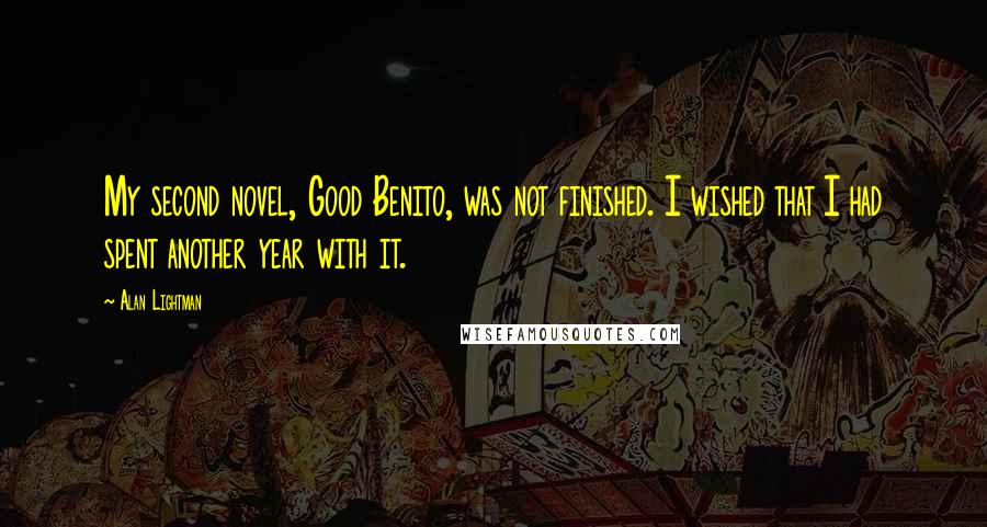 Alan Lightman Quotes: My second novel, Good Benito, was not finished. I wished that I had spent another year with it.