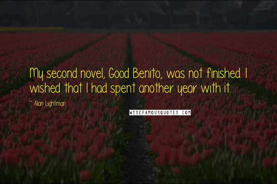 Alan Lightman Quotes: My second novel, Good Benito, was not finished. I wished that I had spent another year with it.