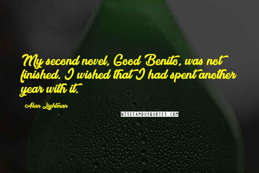 Alan Lightman Quotes: My second novel, Good Benito, was not finished. I wished that I had spent another year with it.