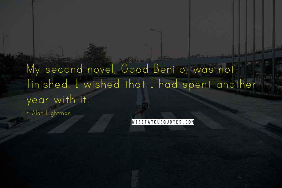 Alan Lightman Quotes: My second novel, Good Benito, was not finished. I wished that I had spent another year with it.