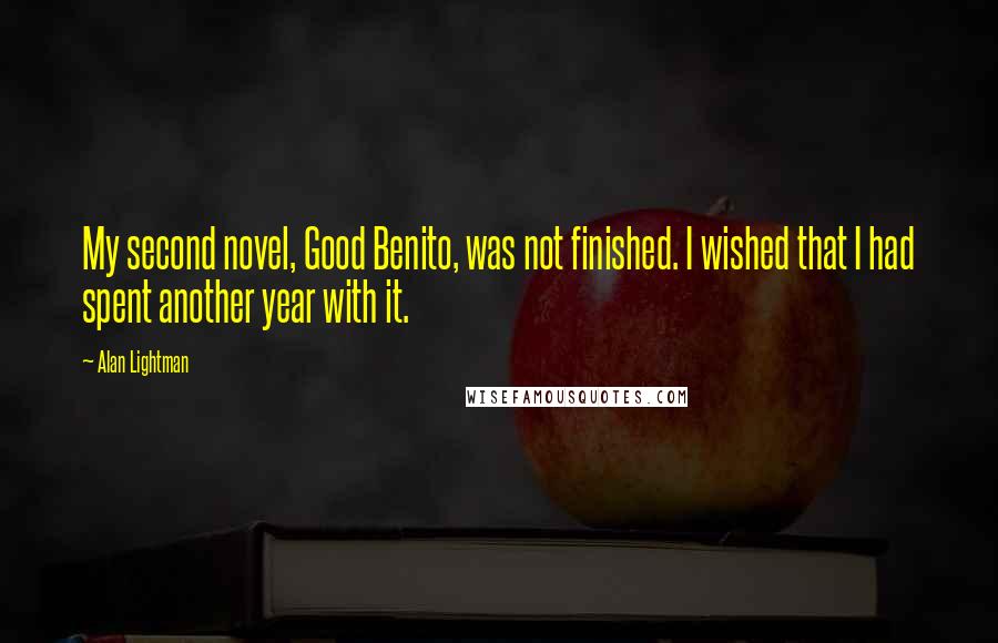 Alan Lightman Quotes: My second novel, Good Benito, was not finished. I wished that I had spent another year with it.