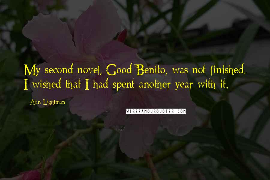 Alan Lightman Quotes: My second novel, Good Benito, was not finished. I wished that I had spent another year with it.