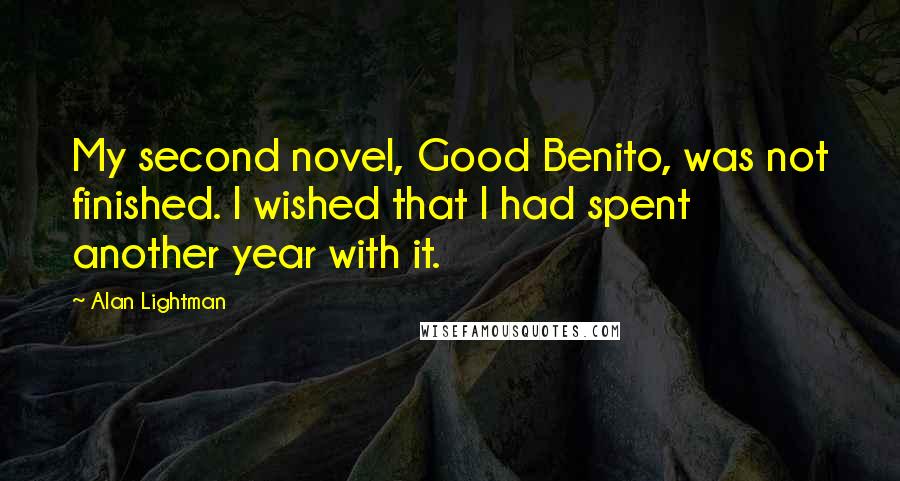 Alan Lightman Quotes: My second novel, Good Benito, was not finished. I wished that I had spent another year with it.