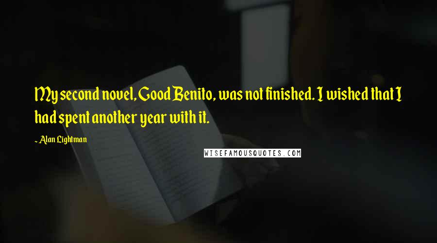 Alan Lightman Quotes: My second novel, Good Benito, was not finished. I wished that I had spent another year with it.