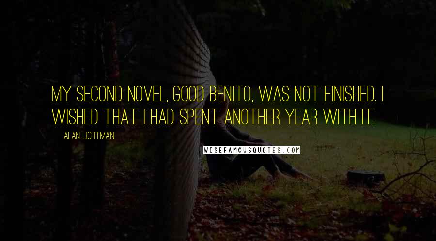 Alan Lightman Quotes: My second novel, Good Benito, was not finished. I wished that I had spent another year with it.