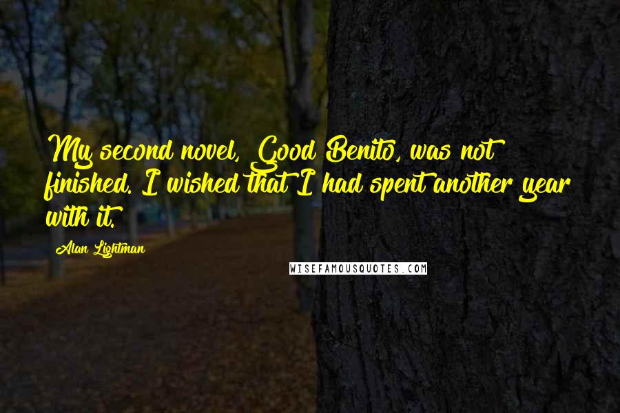 Alan Lightman Quotes: My second novel, Good Benito, was not finished. I wished that I had spent another year with it.