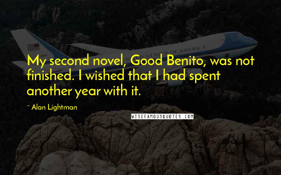 Alan Lightman Quotes: My second novel, Good Benito, was not finished. I wished that I had spent another year with it.