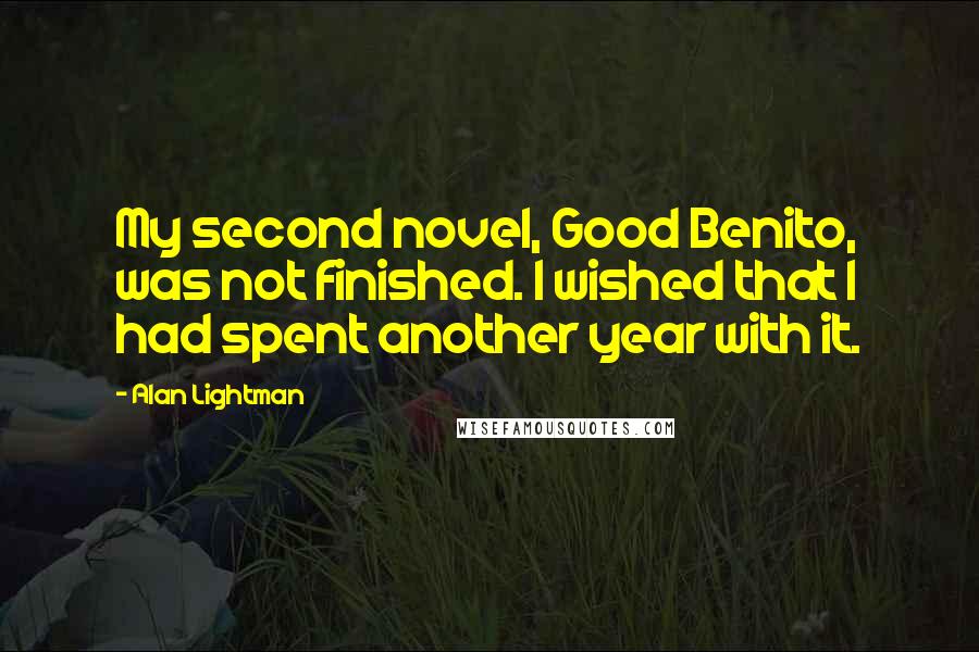 Alan Lightman Quotes: My second novel, Good Benito, was not finished. I wished that I had spent another year with it.