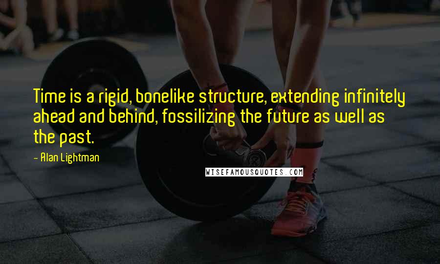 Alan Lightman Quotes: Time is a rigid, bonelike structure, extending infinitely ahead and behind, fossilizing the future as well as the past.