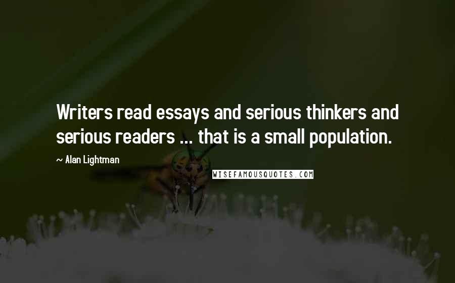 Alan Lightman Quotes: Writers read essays and serious thinkers and serious readers ... that is a small population.