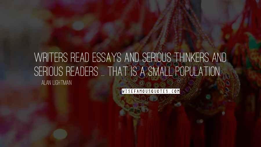 Alan Lightman Quotes: Writers read essays and serious thinkers and serious readers ... that is a small population.